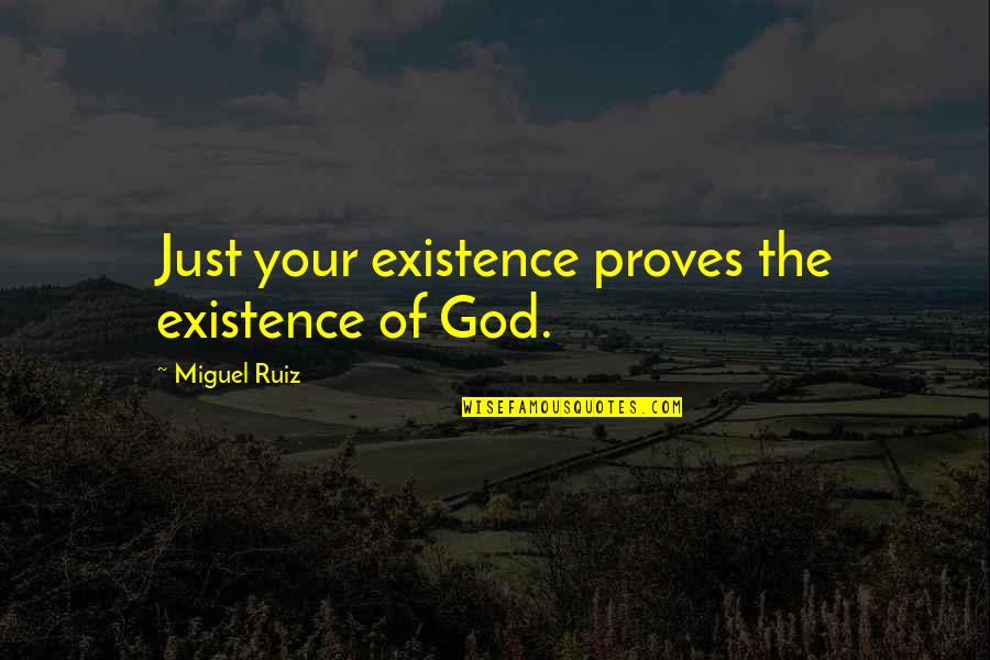 William Baskerville Quotes By Miguel Ruiz: Just your existence proves the existence of God.