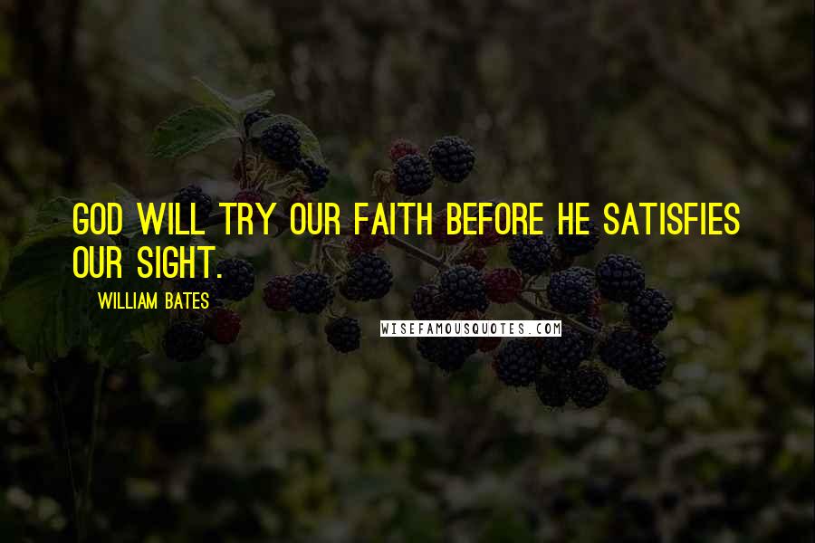 William Bates quotes: God will try our faith before he satisfies our sight.