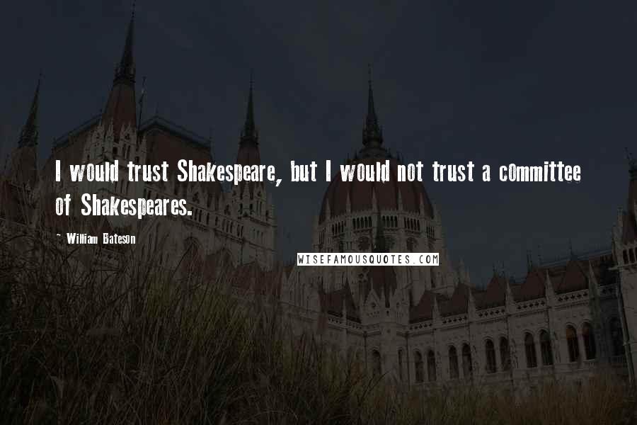 William Bateson quotes: I would trust Shakespeare, but I would not trust a committee of Shakespeares.