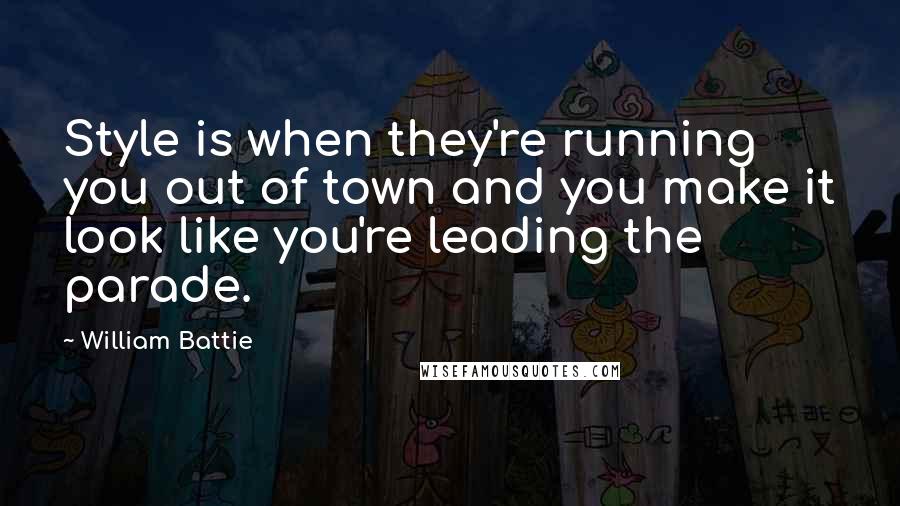 William Battie quotes: Style is when they're running you out of town and you make it look like you're leading the parade.