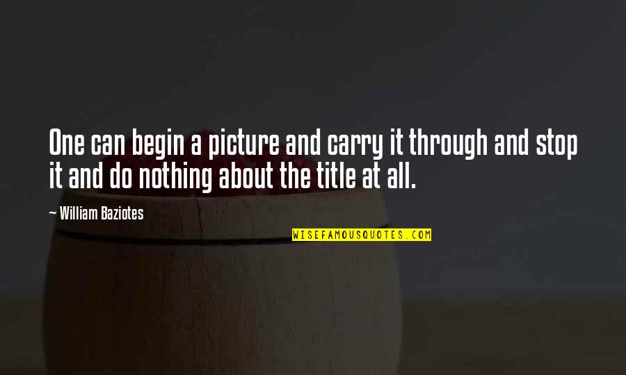 William Baziotes Quotes By William Baziotes: One can begin a picture and carry it