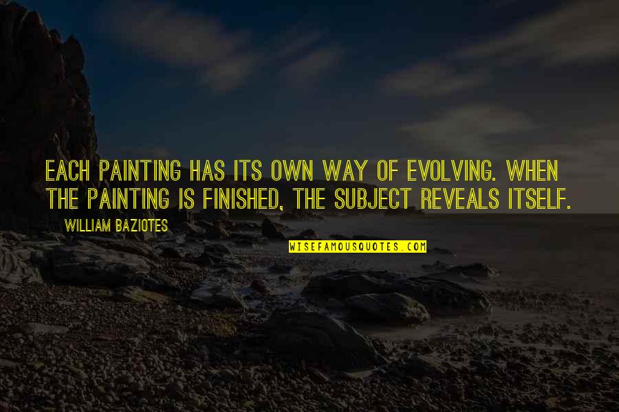 William Baziotes Quotes By William Baziotes: Each painting has its own way of evolving.