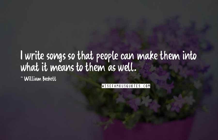 William Beckett quotes: I write songs so that people can make them into what it means to them as well. William Beckett quotes: I write songs so that people can make them into what it means to them as well.
