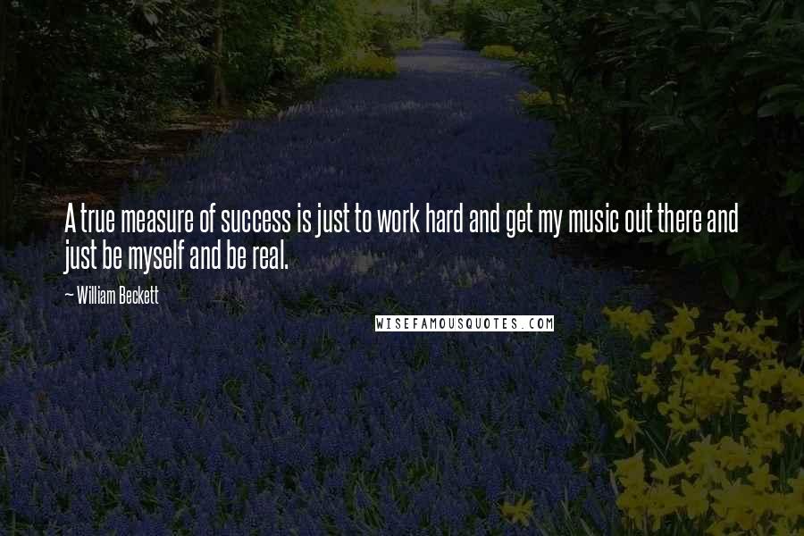 William Beckett quotes: A true measure of success is just to work hard and get my music out there and just be myself and be real.