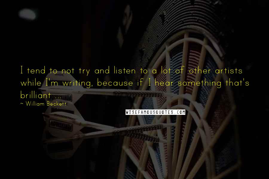 William Beckett quotes: I tend to not try and listen to a lot of other artists while I'm writing, because if I hear something that's brilliant ... William Beckett quotes: I tend to not try and listen to a lot of other artists while I'm writing, because if I hear something that's brilliant ...