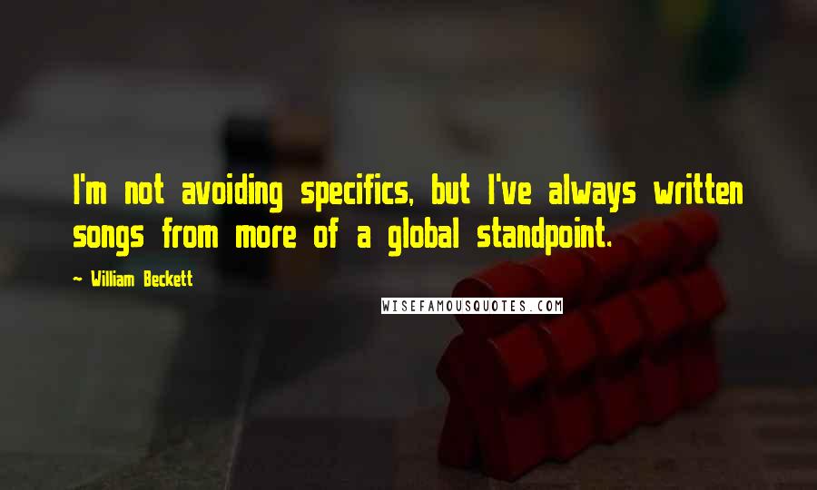 William Beckett quotes: I'm not avoiding specifics, but I've always written songs from more of a global standpoint.