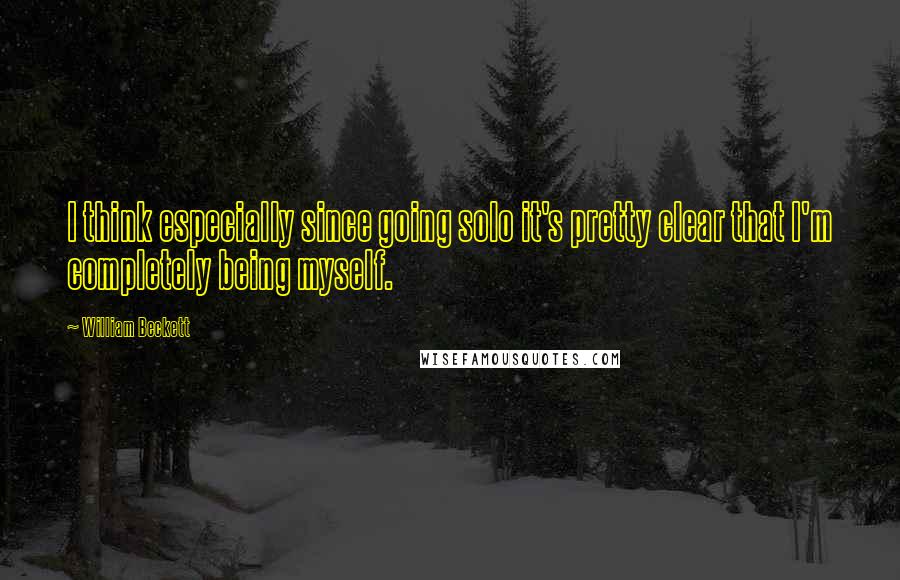 William Beckett quotes: I think especially since going solo it's pretty clear that I'm completely being myself. William Beckett quotes: I think especially since going solo it's pretty clear that I'm completely being myself.