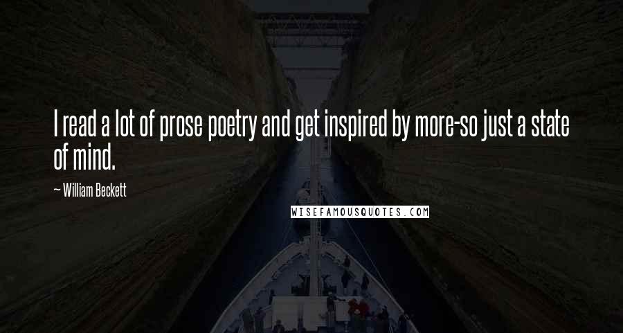 William Beckett quotes: I read a lot of prose poetry and get inspired by more-so just a state of mind. William Beckett quotes: I read a lot of prose poetry and get inspired by more-so just a state of mind.