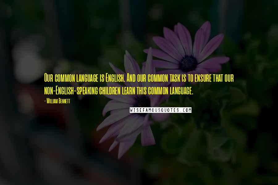 William Bennett quotes: Our common language is English. And our common task is to ensure that our non-English-speaking children learn this common language.