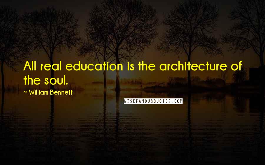 William Bennett quotes: All real education is the architecture of the soul.