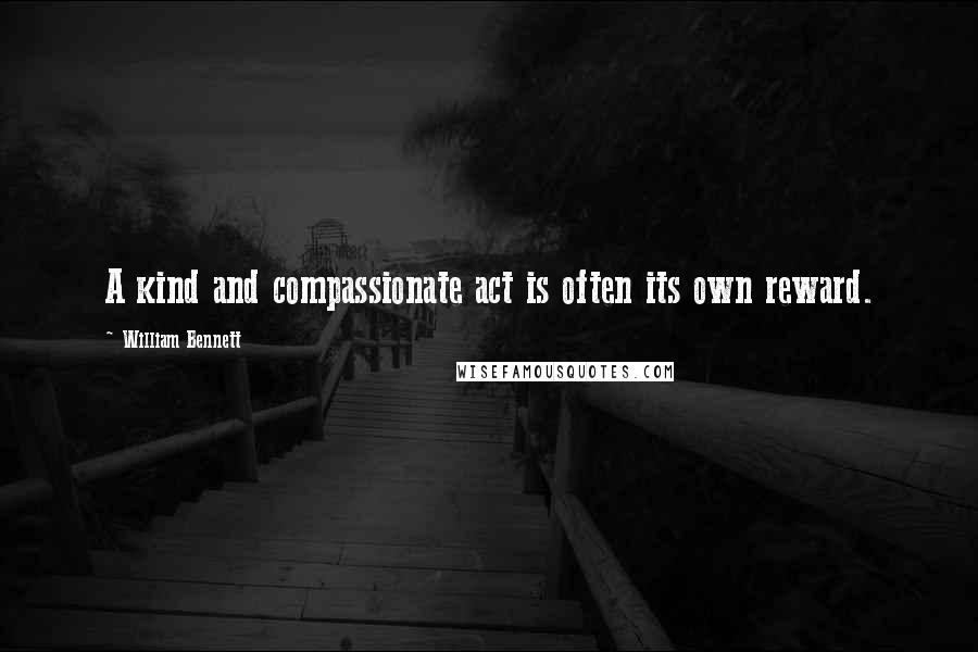 William Bennett quotes: A kind and compassionate act is often its own reward.