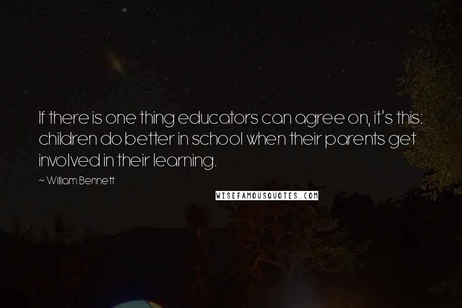 William Bennett quotes: If there is one thing educators can agree on, it's this: children do better in school when their parents get involved in their learning.