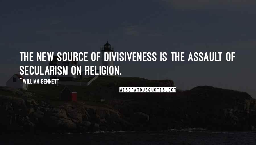 William Bennett quotes: The new source of divisiveness is the assault of secularism on religion.