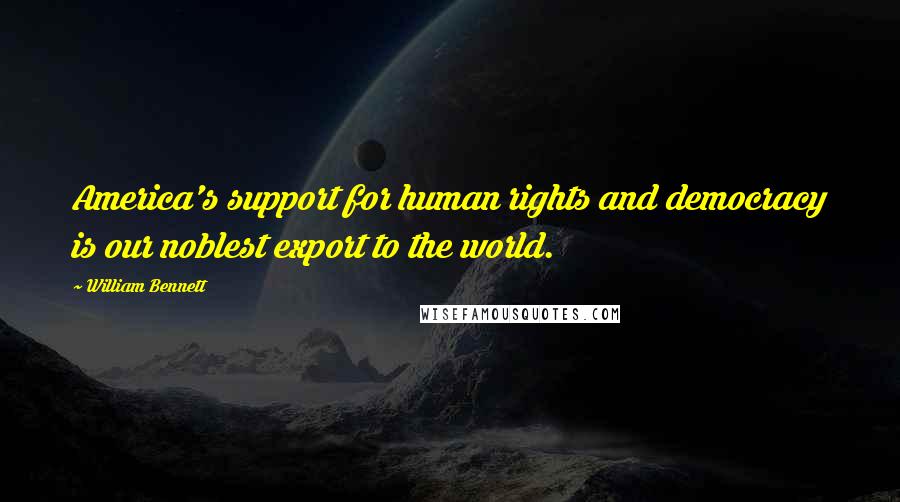 William Bennett quotes: America's support for human rights and democracy is our noblest export to the world.
