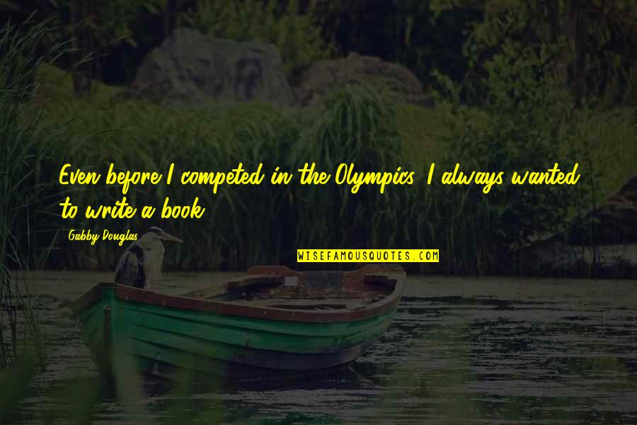 William Bentinck Quotes By Gabby Douglas: Even before I competed in the Olympics, I