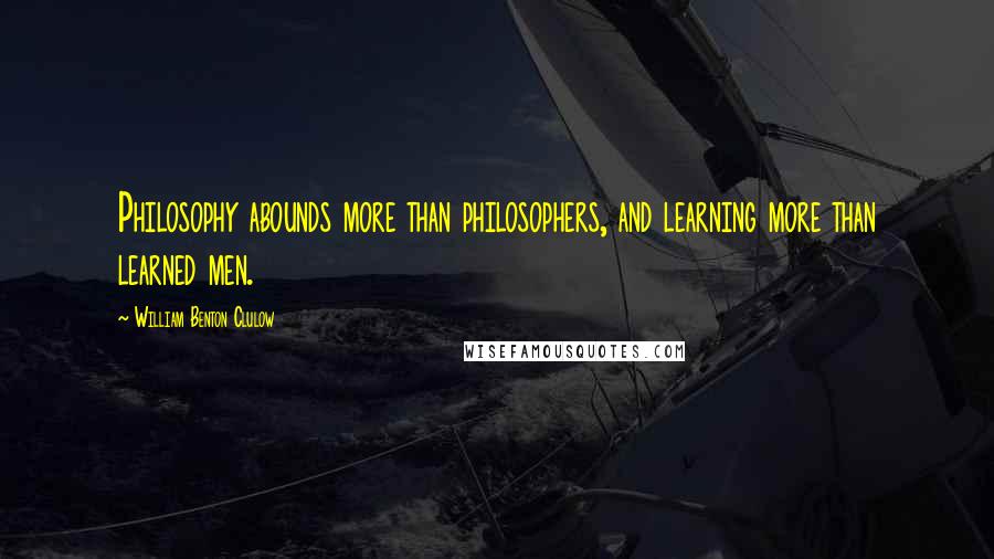 William Benton Clulow quotes: Philosophy abounds more than philosophers, and learning more than learned men.