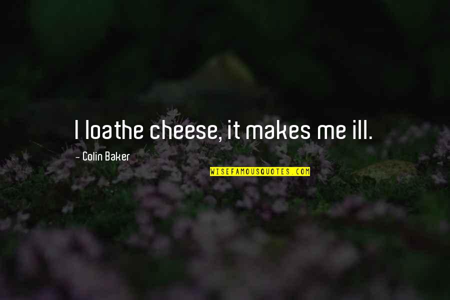 William Berkley Quotes By Colin Baker: I loathe cheese, it makes me ill. William Berkley Quotes By Colin Baker: I loathe cheese, it makes me ill.