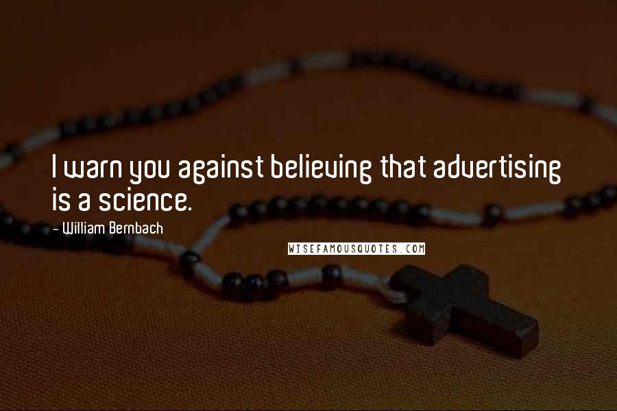 William Bernbach quotes: I warn you against believing that advertising is a science.