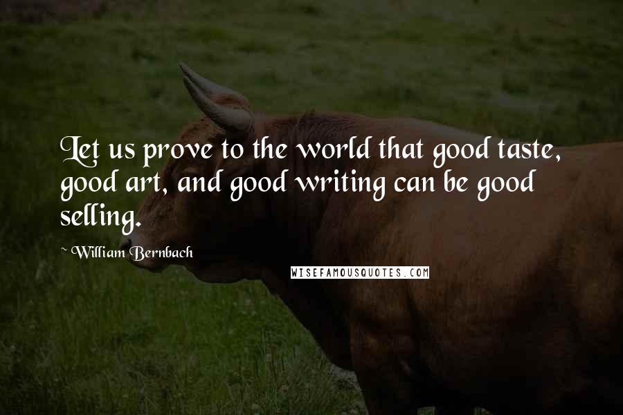 William Bernbach quotes: Let us prove to the world that good taste, good art, and good writing can be good selling.