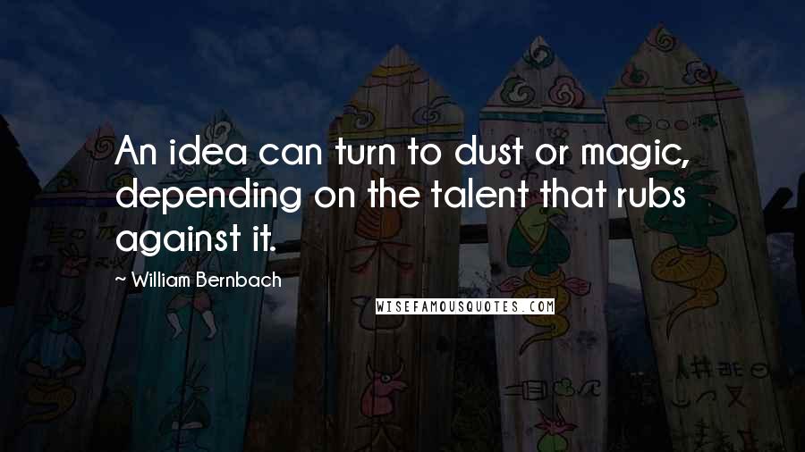 William Bernbach quotes: An idea can turn to dust or magic, depending on the talent that rubs against it.