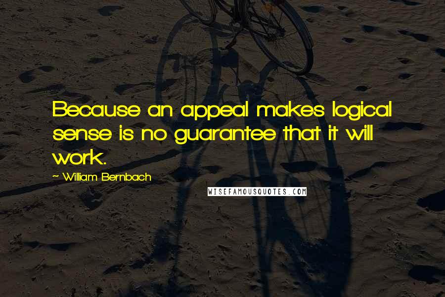 William Bernbach quotes: Because an appeal makes logical sense is no guarantee that it will work.