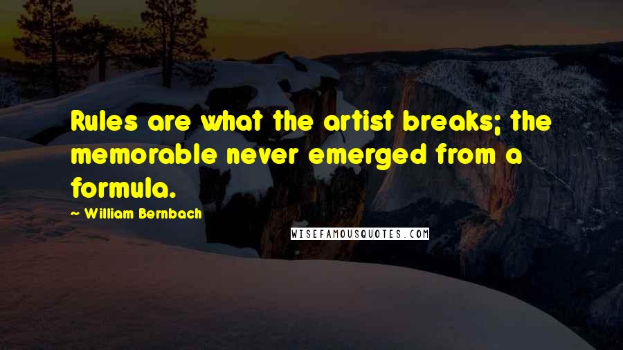 William Bernbach quotes: Rules are what the artist breaks; the memorable never emerged from a formula.