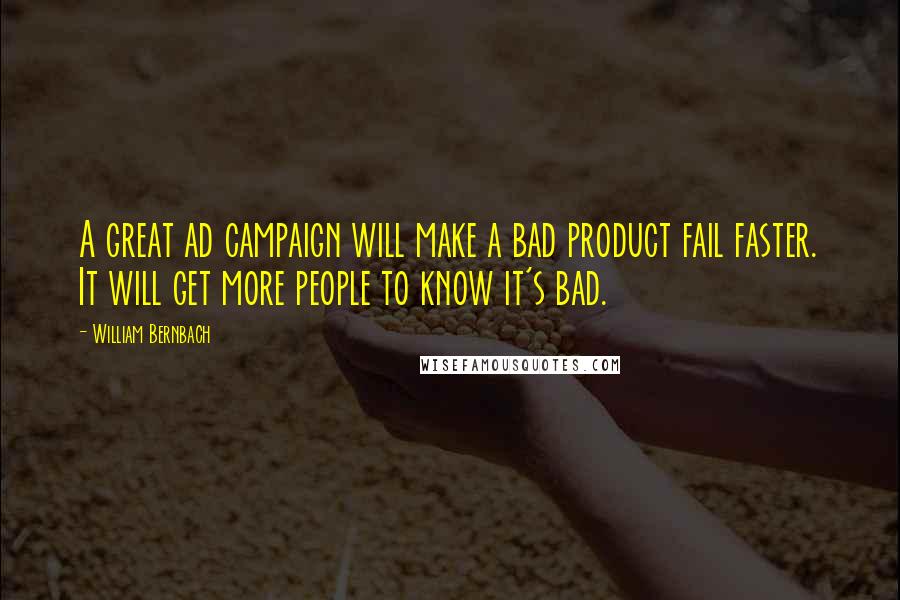 William Bernbach quotes: A great ad campaign will make a bad product fail faster. It will get more people to know it's bad.
