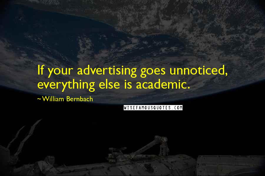 William Bernbach quotes: If your advertising goes unnoticed, everything else is academic.