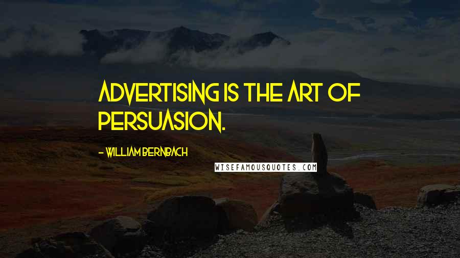 William Bernbach quotes: Advertising is the art of persuasion.
