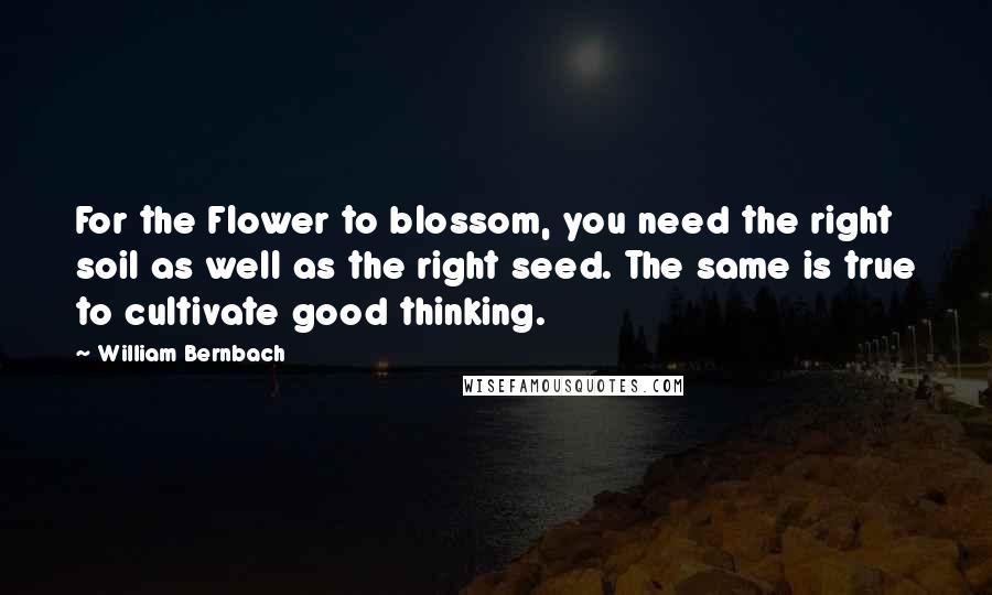 William Bernbach quotes: For the Flower to blossom, you need the right soil as well as the right seed. The same is true to cultivate good thinking.