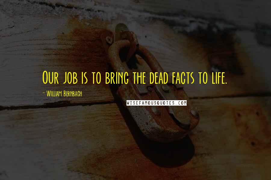 William Bernbach quotes: Our job is to bring the dead facts to life.