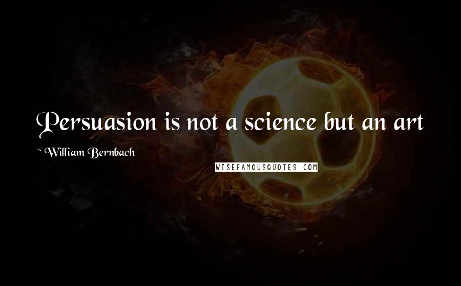 William Bernbach quotes: Persuasion is not a science but an art