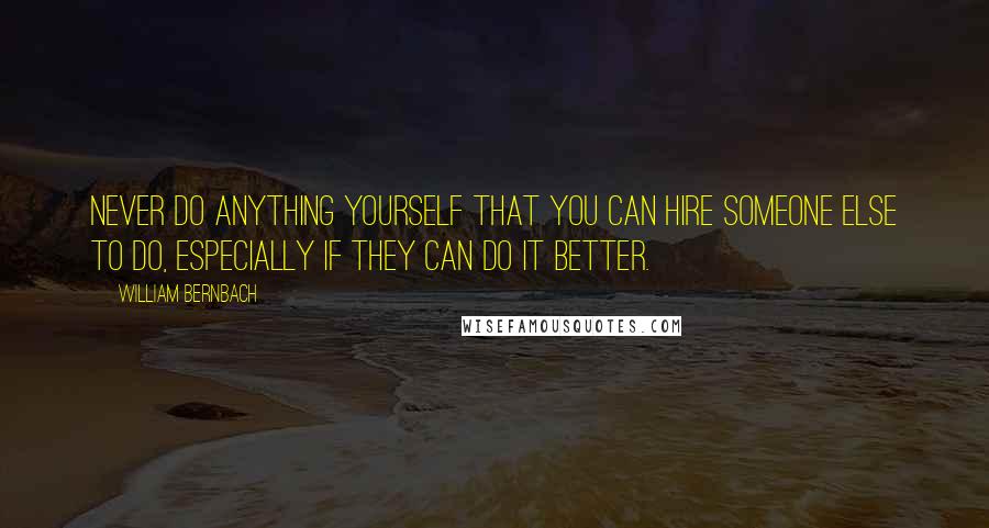 William Bernbach quotes: Never do anything yourself that you can hire someone else to do, especially if they can do it better.