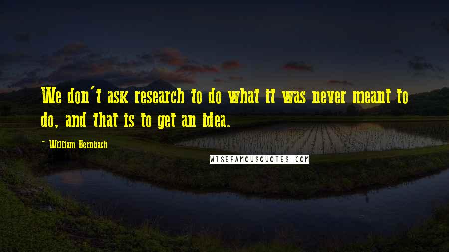 William Bernbach quotes: We don't ask research to do what it was never meant to do, and that is to get an idea.