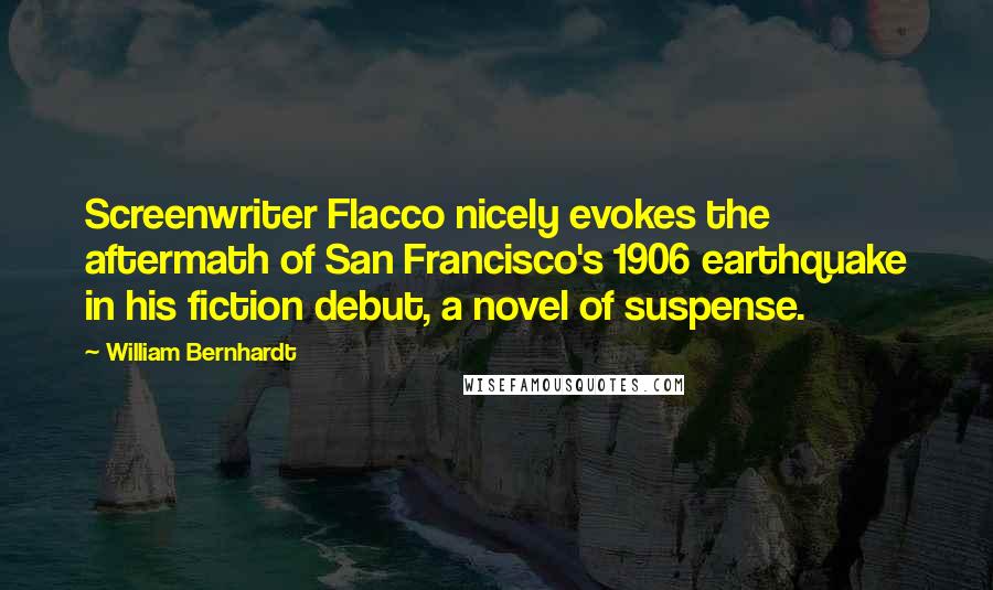 William Bernhardt quotes: Screenwriter Flacco nicely evokes the aftermath of San Francisco's 1906 earthquake in his fiction debut, a novel of suspense.