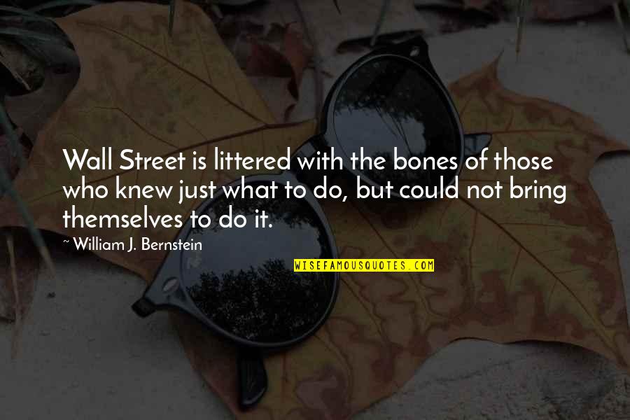William Bernstein Quotes By William J. Bernstein: Wall Street is littered with the bones of