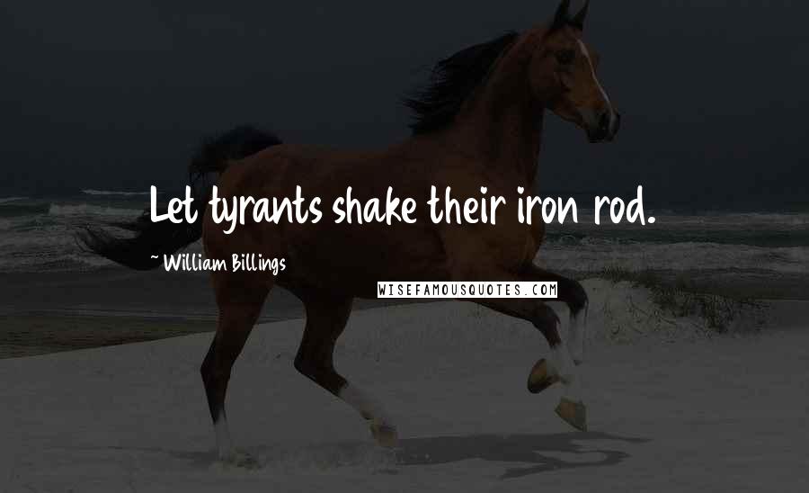 William Billings quotes: Let tyrants shake their iron rod.
