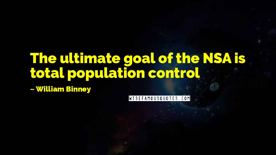 William Binney quotes: The ultimate goal of the NSA is total population control