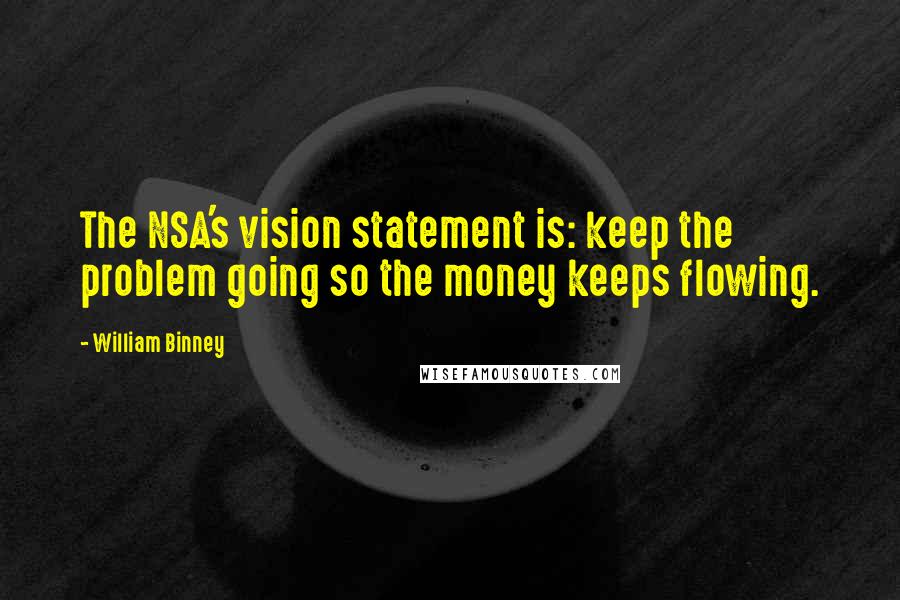 William Binney quotes: The NSA's vision statement is: keep the problem going so the money keeps flowing.