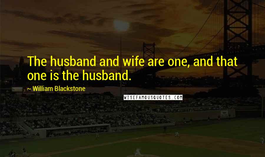 William Blackstone quotes: The husband and wife are one, and that one is the husband.