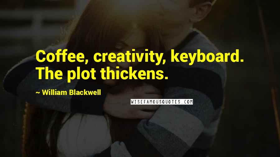 William Blackwell quotes: Coffee, creativity, keyboard. The plot thickens.