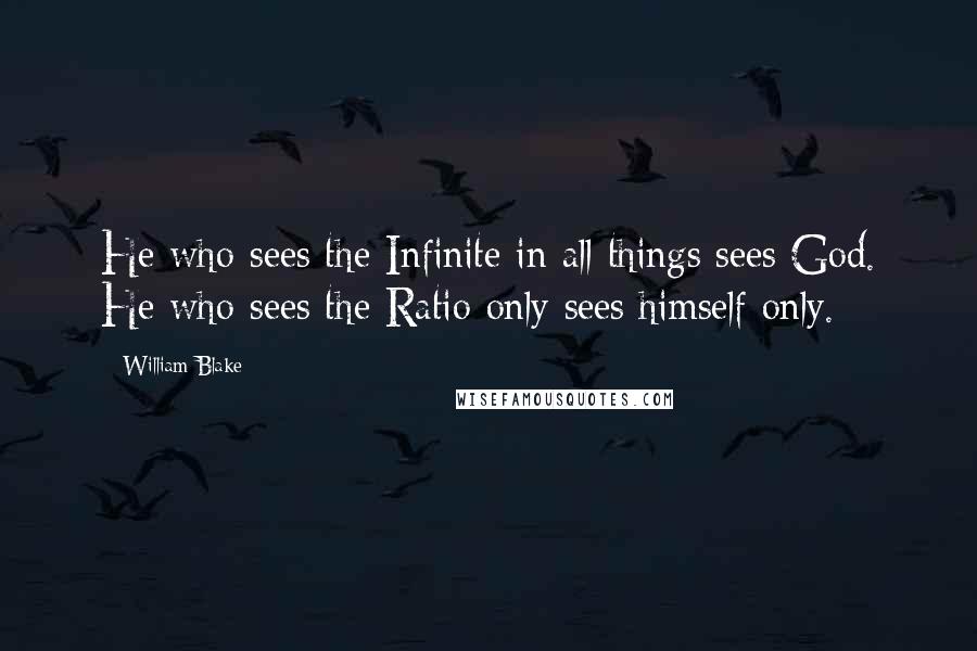 William Blake quotes: He who sees the Infinite in all things sees God. He who sees the Ratio only sees himself only.