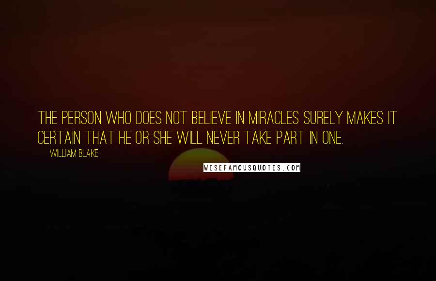 William Blake quotes: The person who does not believe in miracles surely makes it certain that he or she will never take part in one.