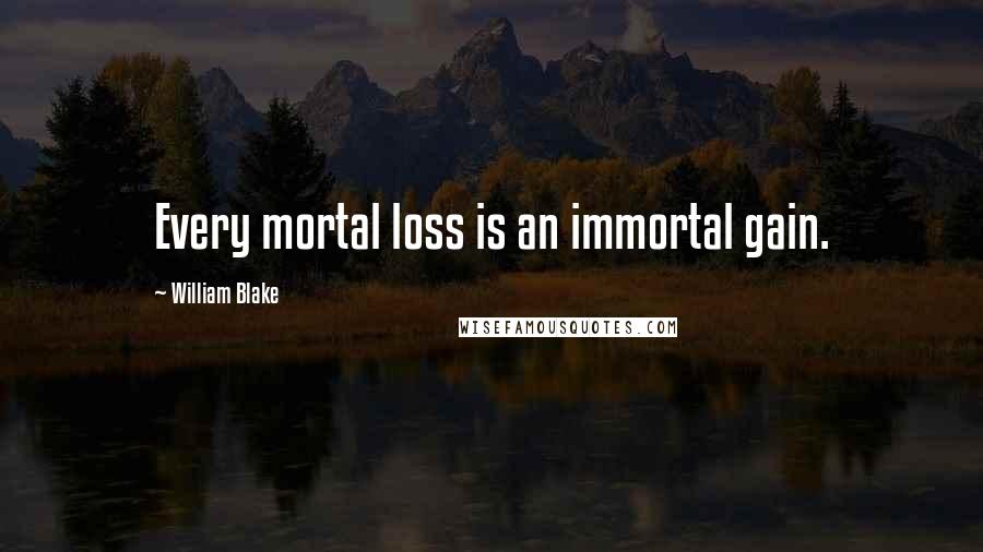 William Blake quotes: Every mortal loss is an immortal gain.