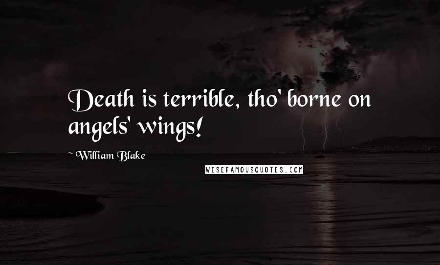 William Blake quotes: Death is terrible, tho' borne on angels' wings!