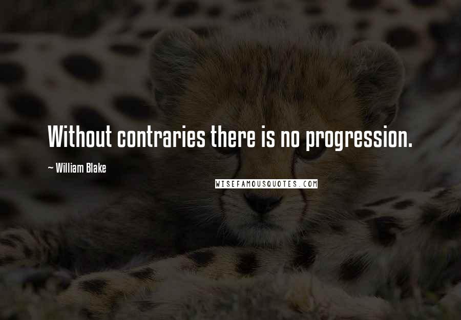 William Blake quotes: Without contraries there is no progression.