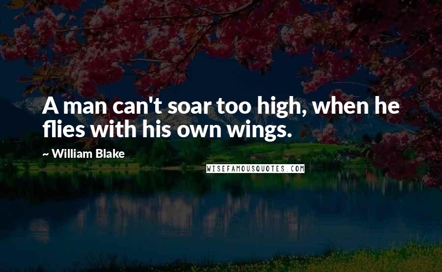 William Blake quotes: A man can't soar too high, when he flies with his own wings.
