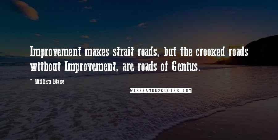 William Blake quotes: Improvement makes strait roads, but the crooked roads without Improvement, are roads of Genius.