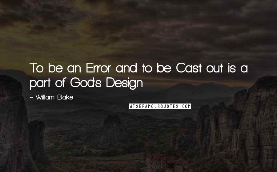 William Blake quotes: To be an Error and to be Cast out is a part of God's Design.