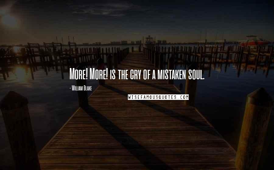 William Blake quotes: More! More! is the cry of a mistaken soul.